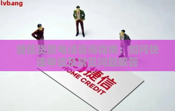 捷信贷款电话咨询指南：如何快速申请及常见问题解答