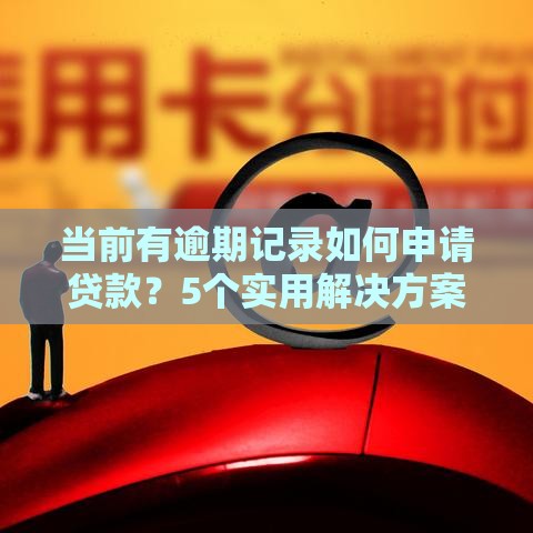 当前有逾期记录如何申请贷款？5个实用解决方案