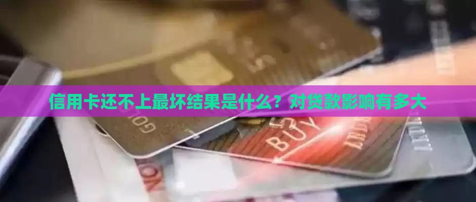 信用卡还不上最坏结果是什么？对贷款影响有多大