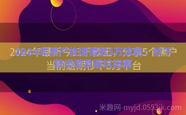 2024年黑户快速借款5万攻略：秒下款渠道及避坑指南