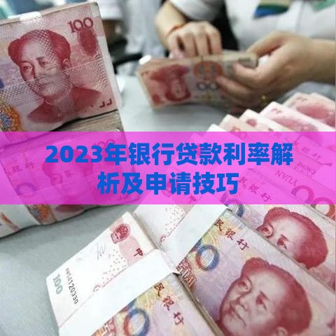 2023年银行贷款利率解析及申请技巧
