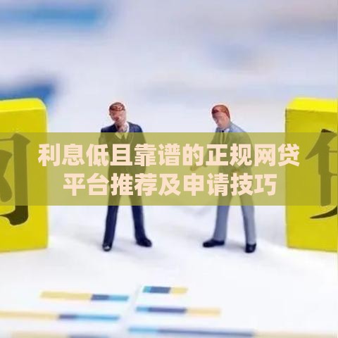 利息低且靠谱的正规网贷平台推荐及申请技巧