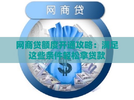 网商贷额度开通攻略：满足这些条件轻松拿贷款