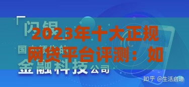 2023年十大正规网贷平台评测：如何选择最靠谱的贷款渠道