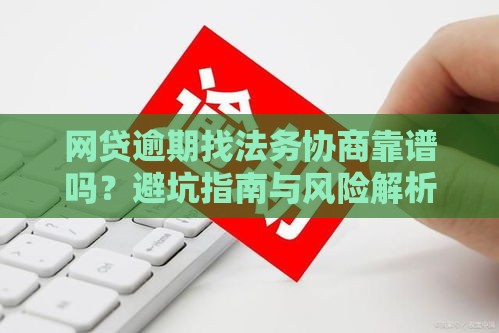 网贷逾期找法务协商靠谱吗？避坑指南与风险解析