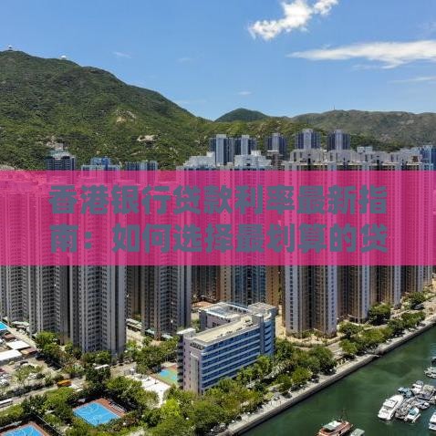 香港银行贷款利率最新指南：如何选择最划算的贷款方案