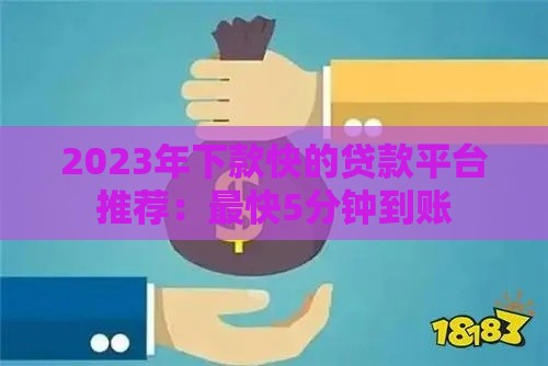 2023年下款快的贷款平台推荐：最快5分钟到账