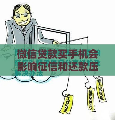 微信贷款买手机会影响征信和还款压力吗？真实利弊分析