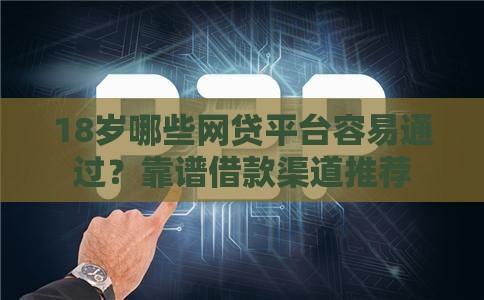 18岁哪些网贷平台容易通过？靠谱借款渠道推荐