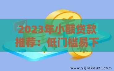2023年小额贷款推荐：低门槛易下款平台实测