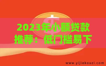 2023年小额贷款推荐：低门槛易下款平台实测