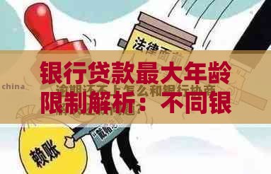 银行贷款最大年龄限制解析：不同银行规定与应对方法