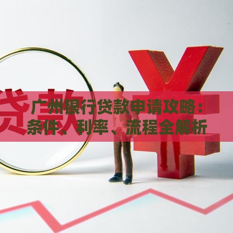 广州银行贷款申请攻略：条件、利率、流程全解析