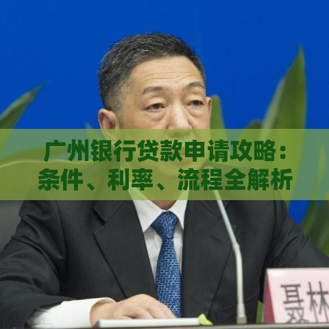 广州银行贷款申请攻略：条件、利率、流程全解析