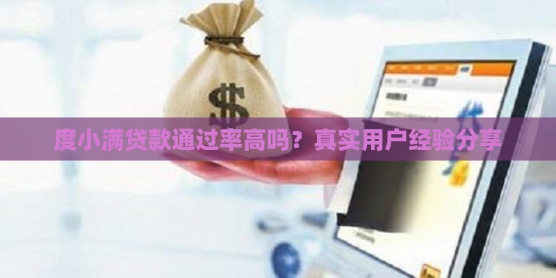 度小满贷款通过率高吗？真实用户经验分享