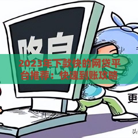 2023年下款快的网贷平台推荐：快速到账攻略