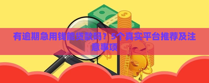 有逾期急用钱能贷款吗？5个真实平台推荐及注意事项