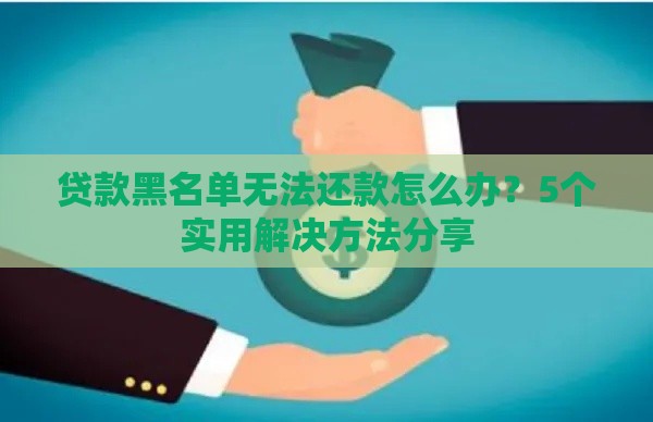 贷款黑名单无法还款怎么办？5个实用解决方法分享