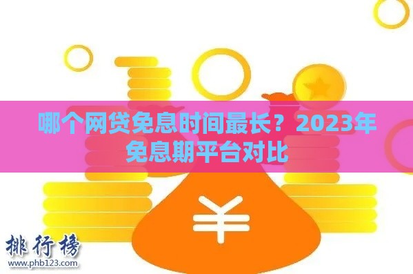 哪个网贷免息时间最长？2023年免息期平台对比