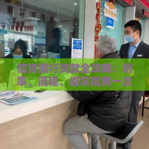 信贷银行贷款全攻略：利率、流程、避坑指南一次看懂