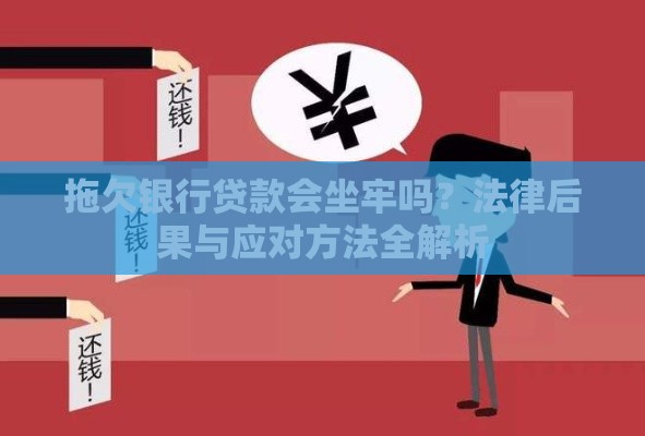 拖欠银行贷款会坐牢吗？法律后果与应对方法全解析