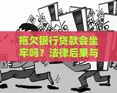 拖欠银行贷款会坐牢吗？法律后果与应对方法全解析