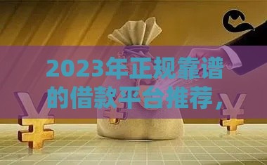 2023年正规靠谱的借款平台推荐，快速解决资金需求