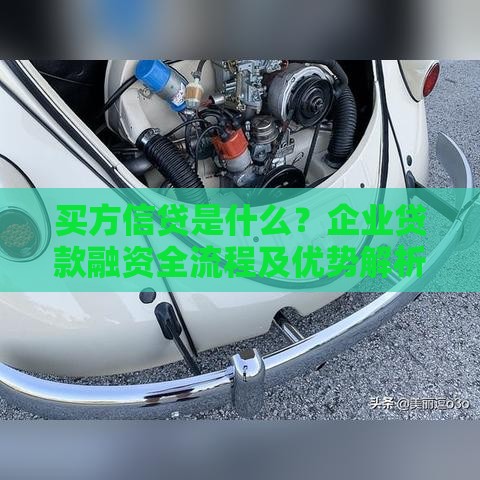 买方信贷是什么？企业贷款融资全流程及优势解析