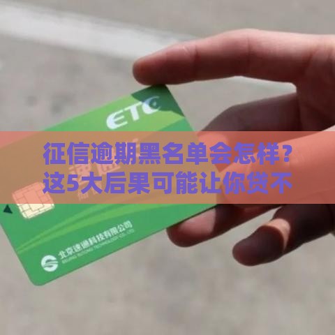 征信逾期黑名单会怎样？这5大后果可能让你贷不了款