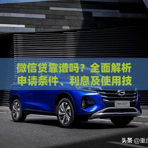 微信贷靠谱吗?全面解析申请条件、利息及使用技巧 微信贷靠谱吗?全面解析申请条件、利息及使用技巧