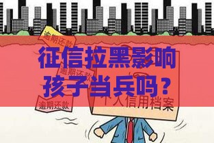 征信拉黑影响孩子当兵吗？贷款逾期后果全解析