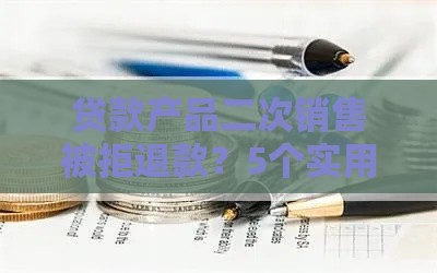 贷款产品二次销售被拒退款？5个实用解决办法帮你维权