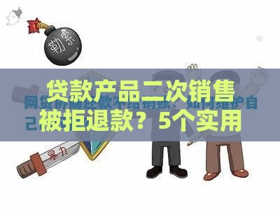贷款产品二次销售被拒退款？5个实用解决办法帮你维权