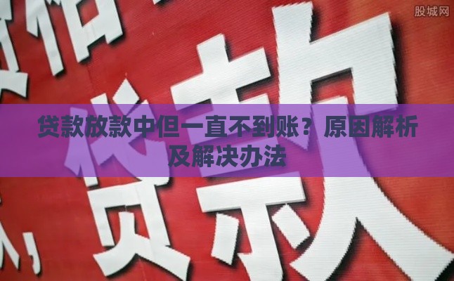贷款放款中但一直不到账？原因解析及解决办法
