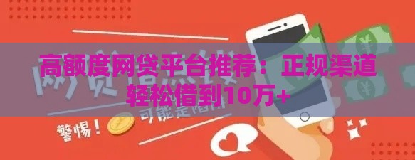 高额度网贷平台推荐：正规渠道轻松借到10万+