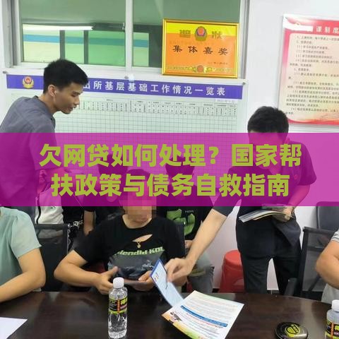 欠网贷如何处理？国家帮扶政策与债务自救指南