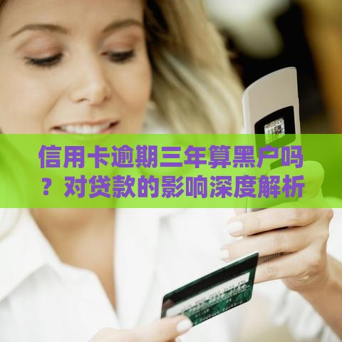 信用卡逾期三年算黑户吗？对贷款的影响深度解析