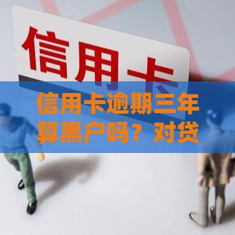 信用卡逾期三年算黑户吗？对贷款的影响深度解析