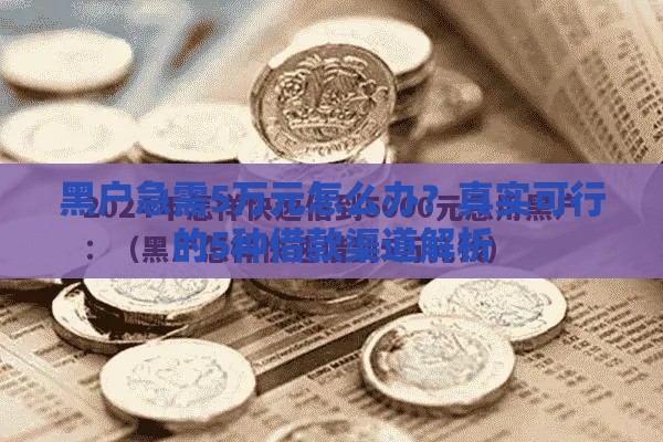 黑户急需5万元怎么办？真实可行的5种借款渠道解析