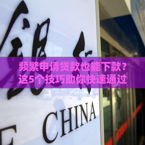 频繁申请贷款也能下款？这5个技巧助你快速通过审批