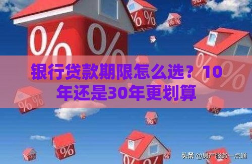 银行贷款期限怎么选？10年还是30年更划算