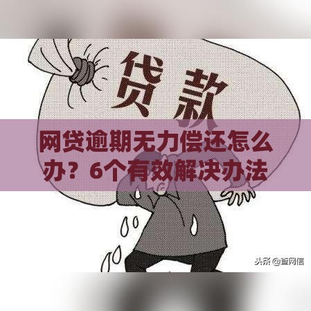 网贷逾期无力偿还怎么办？6个有效解决办法