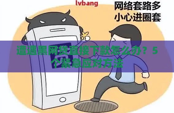 遭遇黑网贷直接下款怎么办？5个紧急应对方法