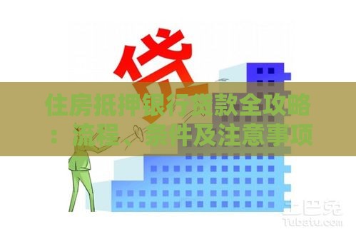住房抵押银行贷款全攻略：流程、条件及注意事项