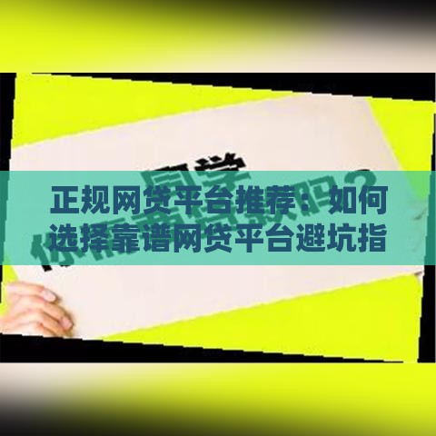 正规网贷平台推荐：如何选择靠谱网贷平台避坑指南