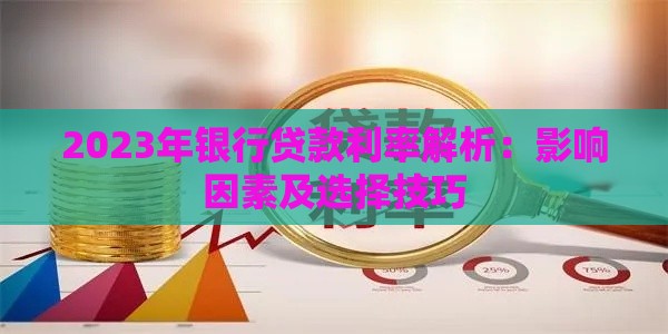 2023年银行贷款利率解析：影响因素及选择技巧