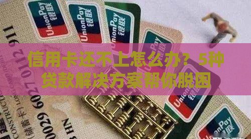 信用卡还不上怎么办？5种贷款解决方案帮你脱困