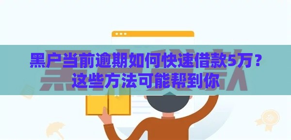黑户当前逾期如何快速借款5万？这些方法可能帮到你