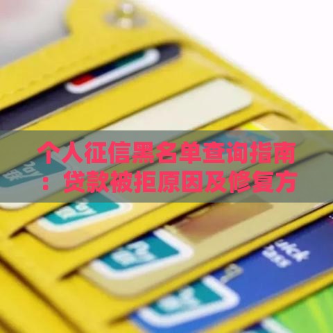 个人征信黑名单查询指南:贷款被拒原因及修复方法 个人征信黑名单查询指南:贷款被拒原因及修复方法