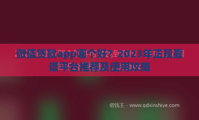 微信贷款app哪个好？2023年正规靠谱平台推荐及使用攻略